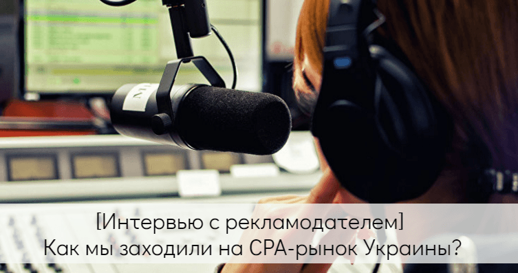 Интервью: как рекламодатель заходил на СРА-рынок Украины
